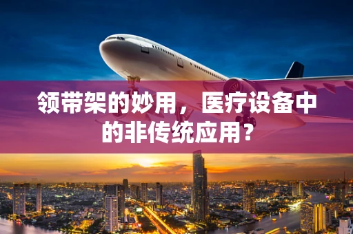 领带架的妙用，医疗设备中的非传统应用？
