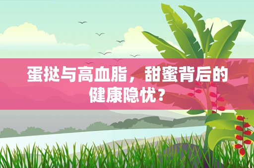 蛋挞与高血脂，甜蜜背后的健康隐忧？