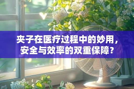 夹子在医疗过程中的妙用，安全与效率的双重保障？