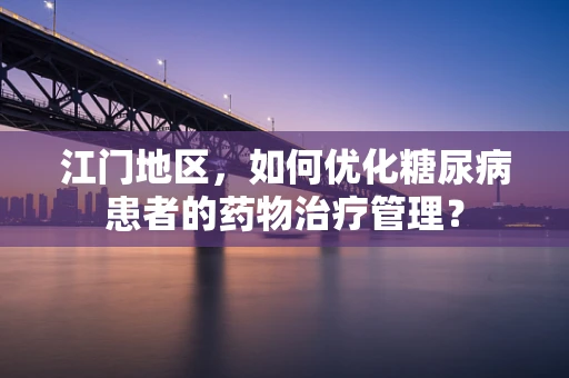 江门地区，如何优化糖尿病患者的药物治疗管理？
