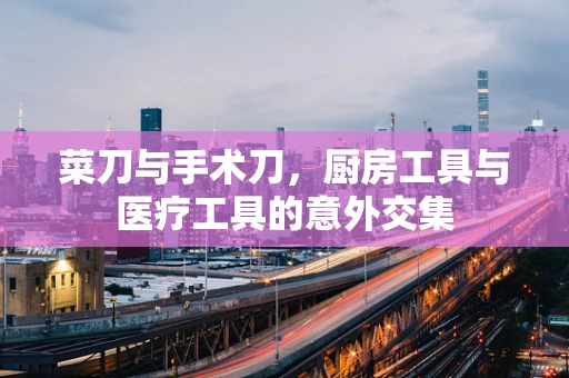菜刀与手术刀，厨房工具与医疗工具的意外交集