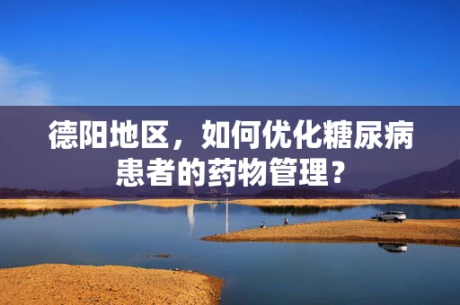 德阳地区，如何优化糖尿病患者的药物管理？