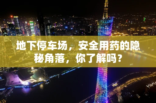 地下停车场，安全用药的隐秘角落，你了解吗？