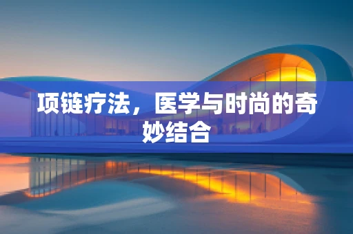 项链疗法，医学与时尚的奇妙结合