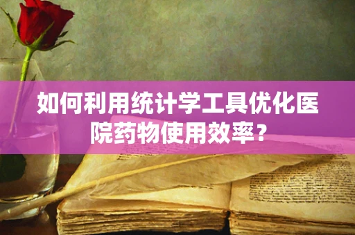 如何利用统计学工具优化医院药物使用效率？