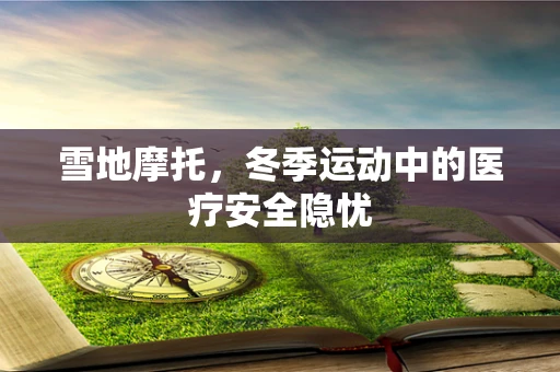 雪地摩托，冬季运动中的医疗安全隐忧