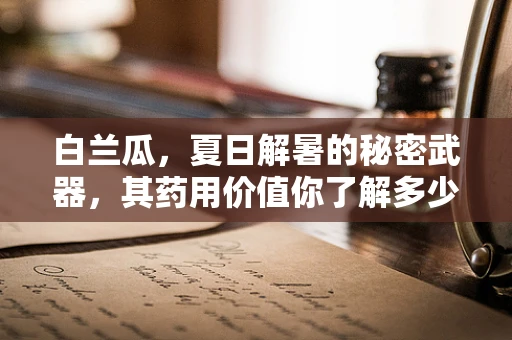 白兰瓜，夏日解暑的秘密武器，其药用价值你了解多少？