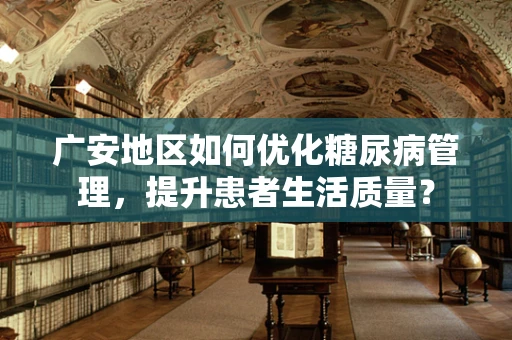 广安地区如何优化糖尿病管理，提升患者生活质量？