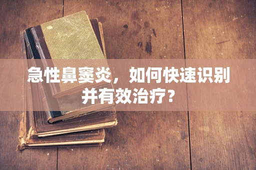 急性鼻窦炎，如何快速识别并有效治疗？