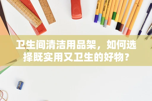 卫生间清洁用品架，如何选择既实用又卫生的好物？