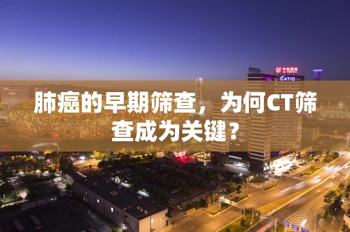肺癌的早期筛查，为何CT筛查成为关键？