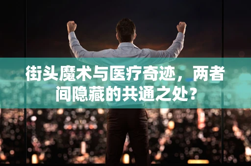街头魔术与医疗奇迹，两者间隐藏的共通之处？