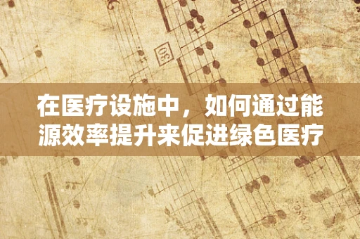 在医疗设施中，如何通过能源效率提升来促进绿色医疗？