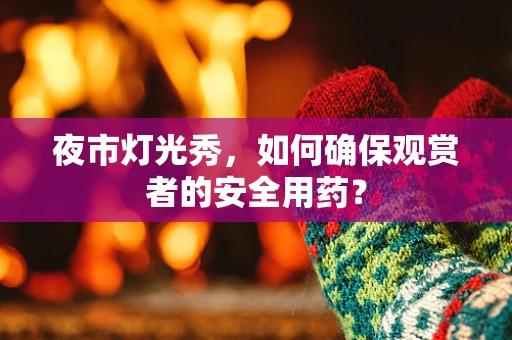夜市灯光秀，如何确保观赏者的安全用药？