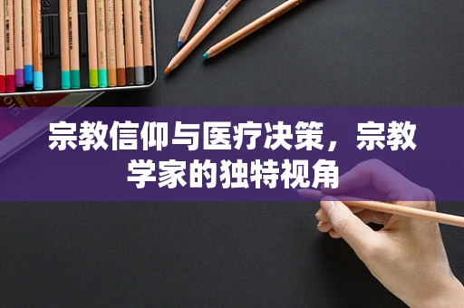 宗教信仰与医疗决策，宗教学家的独特视角