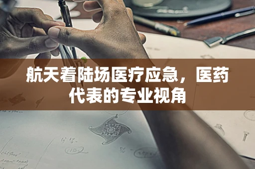 航天着陆场医疗应急，医药代表的专业视角
