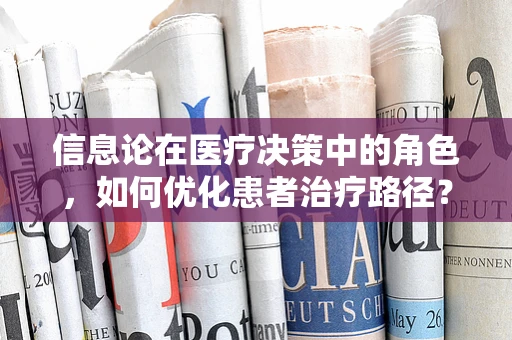 信息论在医疗决策中的角色，如何优化患者治疗路径？