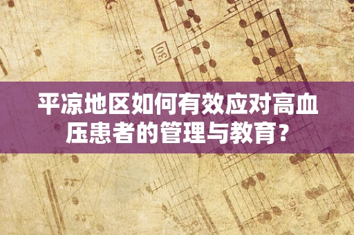 平凉地区如何有效应对高血压患者的管理与教育？
