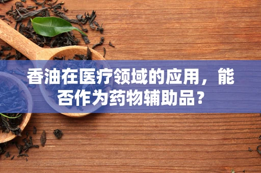 香油在医疗领域的应用，能否作为药物辅助品？