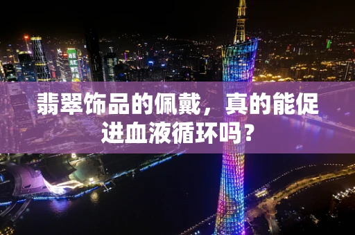 翡翠饰品的佩戴，真的能促进血液循环吗？