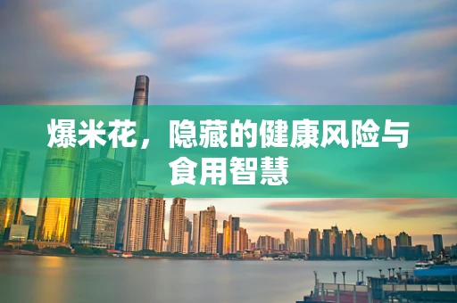 爆米花，隐藏的健康风险与食用智慧