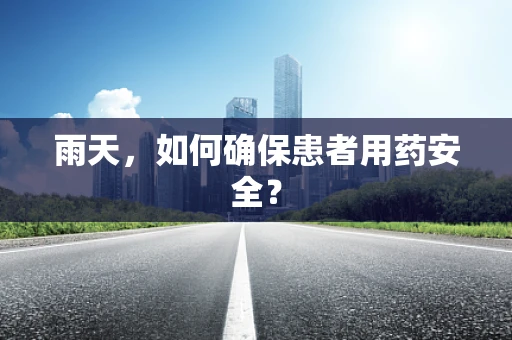 雨天，如何确保患者用药安全？