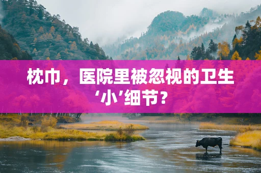 枕巾，医院里被忽视的卫生‘小’细节？