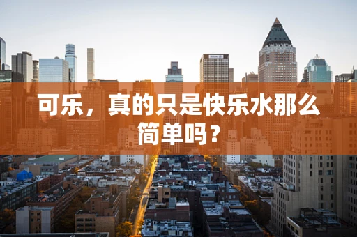 可乐，真的只是快乐水那么简单吗？