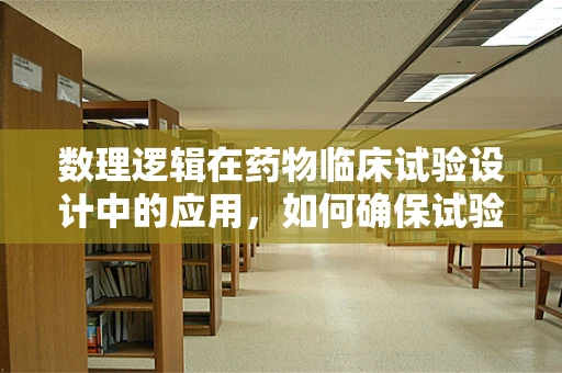 数理逻辑在药物临床试验设计中的应用，如何确保试验的严谨性？