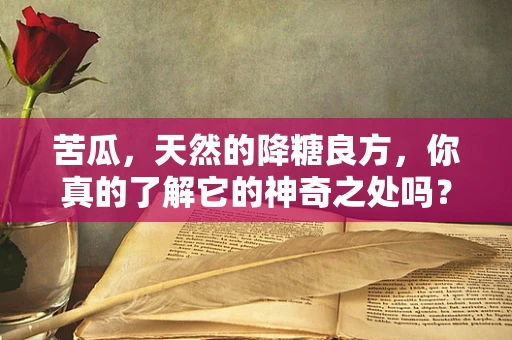 苦瓜，天然的降糖良方，你真的了解它的神奇之处吗？