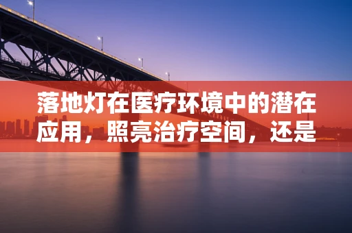 落地灯在医疗环境中的潜在应用，照亮治疗空间，还是另有他用？