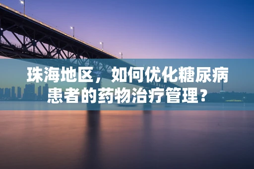 珠海地区，如何优化糖尿病患者的药物治疗管理？