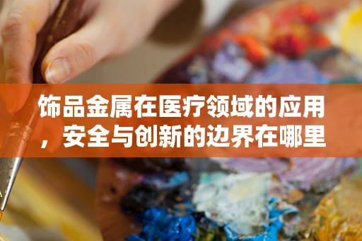 饰品金属在医疗领域的应用，安全与创新的边界在哪里？