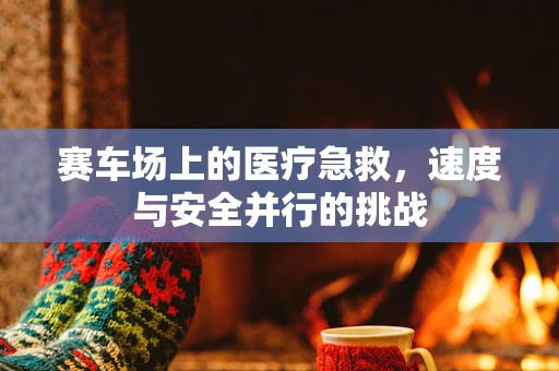 赛车场上的医疗急救，速度与安全并行的挑战