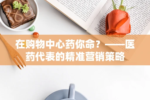 在购物中心药你命？——医药代表的精准营销策略