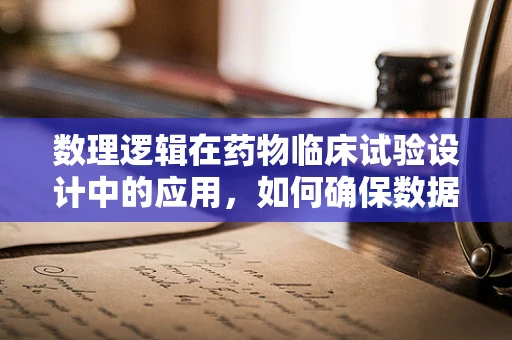 数理逻辑在药物临床试验设计中的应用，如何确保数据准确无误？
