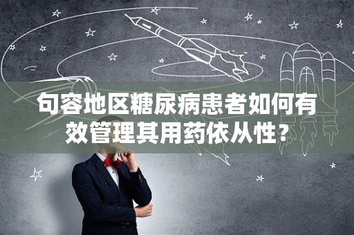 句容地区糖尿病患者如何有效管理其用药依从性？