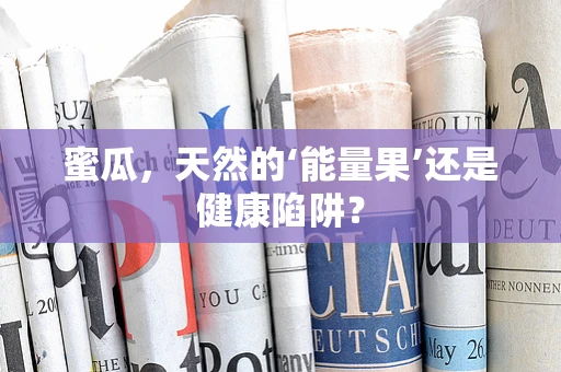 蜜瓜，天然的‘能量果’还是健康陷阱？