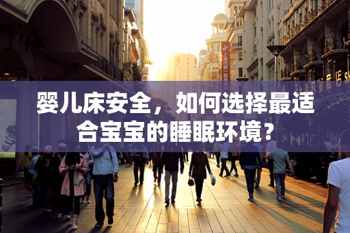 婴儿床安全，如何选择最适合宝宝的睡眠环境？