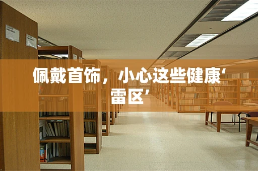 佩戴首饰，小心这些健康‘雷区’