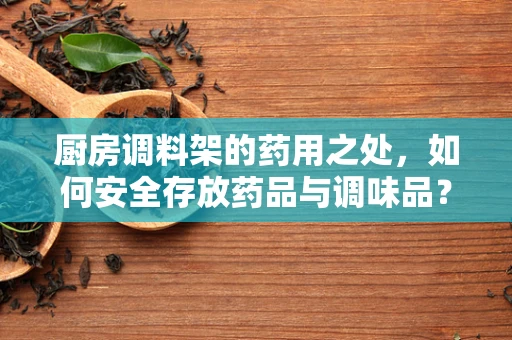 厨房调料架的药用之处，如何安全存放药品与调味品？