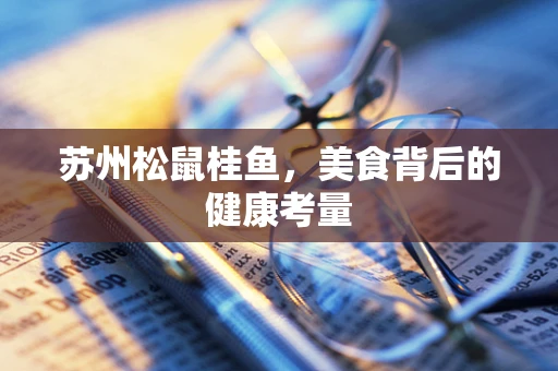 苏州松鼠桂鱼，美食背后的健康考量
