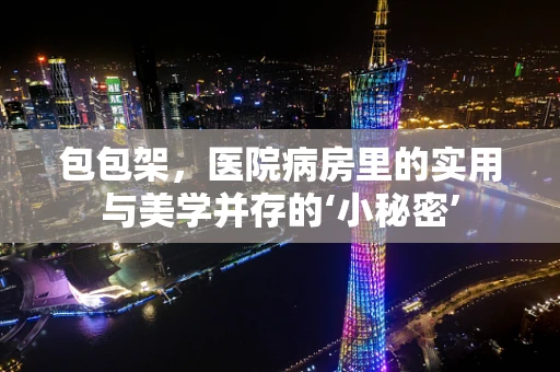 包包架，医院病房里的实用与美学并存的‘小秘密’