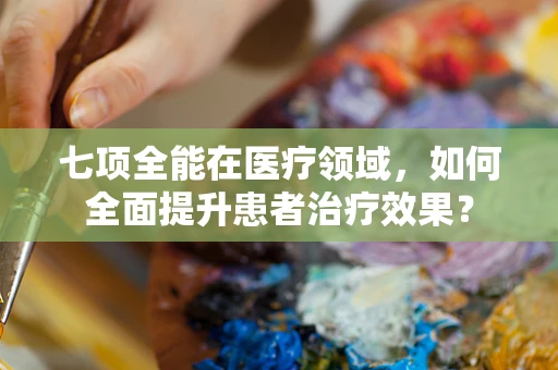 七项全能在医疗领域，如何全面提升患者治疗效果？