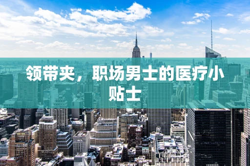 领带夹，职场男士的医疗小贴士