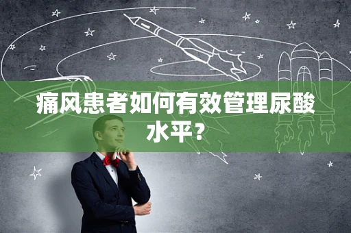 痛风患者如何有效管理尿酸水平？