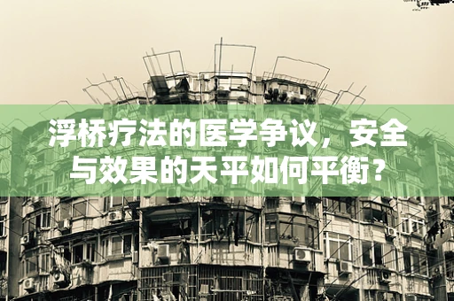 浮桥疗法的医学争议，安全与效果的天平如何平衡？