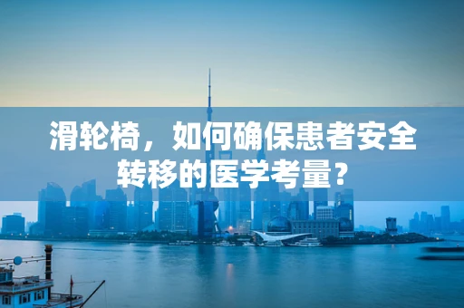 滑轮椅，如何确保患者安全转移的医学考量？