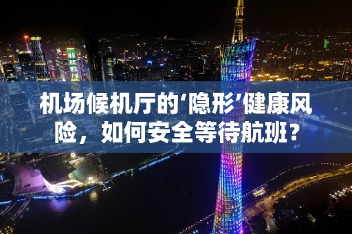 机场候机厅的‘隐形’健康风险，如何安全等待航班？