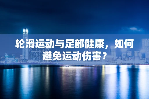 轮滑运动与足部健康，如何避免运动伤害？